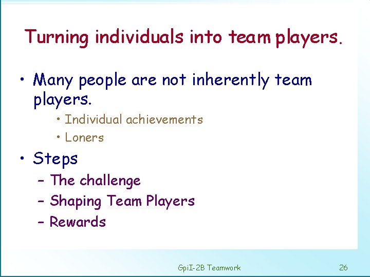 Turning individuals into team players. • Many people are not inherently team players. •