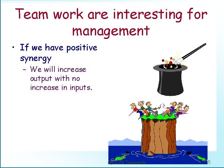 Team work are interesting for management • If we have positive synergy – We