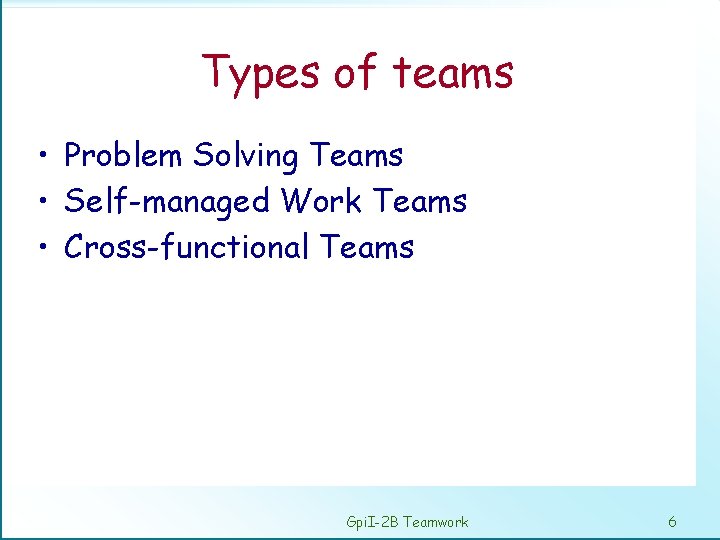Types of teams • Problem Solving Teams • Self-managed Work Teams • Cross-functional Teams