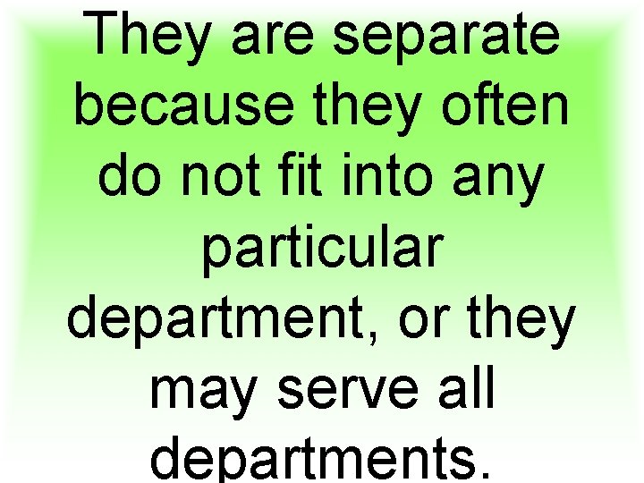 They are separate because they often do not fit into any particular department, or