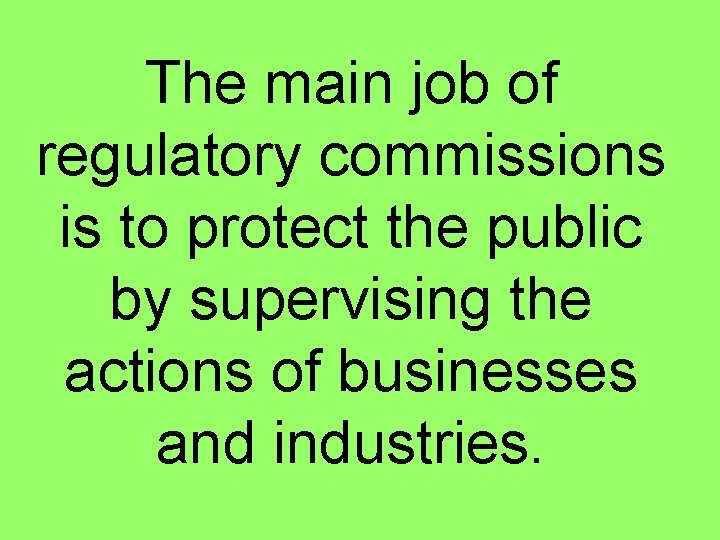 The main job of regulatory commissions is to protect the public by supervising the