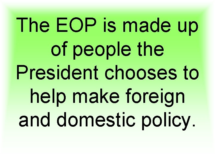 The EOP is made up of people the President chooses to help make foreign