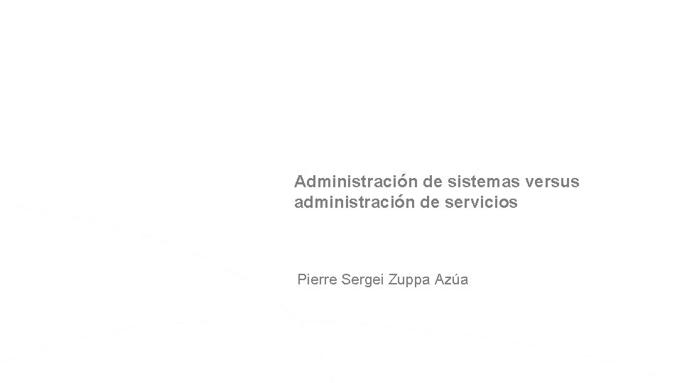 Administración de sistemas versus administración de servicios Pierre Sergei Zuppa Azúa 