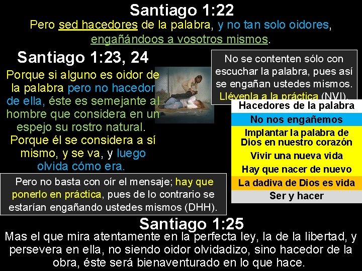 Santiago 1: 22 Pero sed hacedores de la palabra, y no tan solo oidores, Santiago 1: 22 Pero sed hacedores de la palabra, y no tan solo oidores,