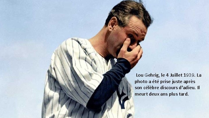 Lou Gehrig, le 4 Juillet 1939. La photo a été prise juste après son