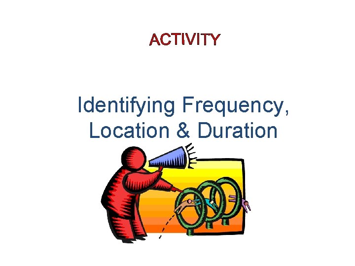 Identifying Frequency, Location & Duration 