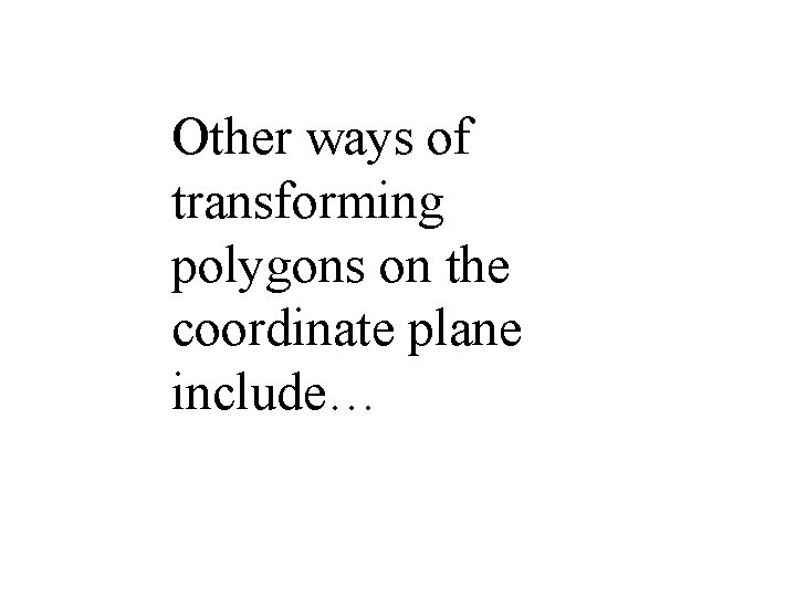 Other ways of transforming polygons on the coordinate plane include… 