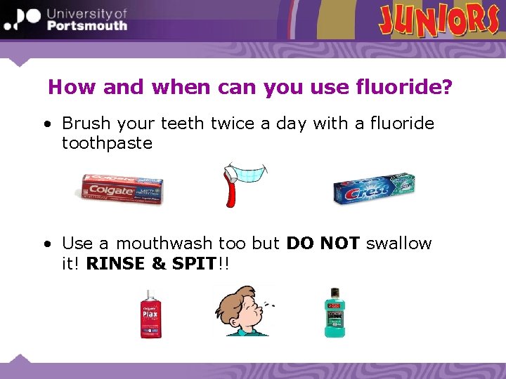 How and when can you use fluoride? • Brush your teeth twice a day