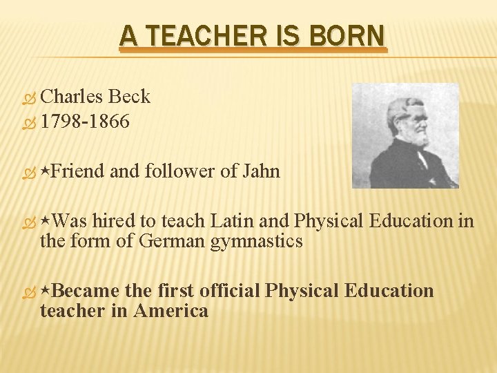 A TEACHER IS BORN Charles Beck 1798 -1866 ⋆Friend and follower of Jahn hired