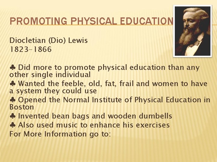 PROMOTING PHYSICAL EDUCATION Diocletian (Dio) Lewis 1823 -1866 ♣ Did more to promote physical