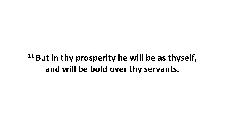 11 But in thy prosperity he will be as thyself, and will be bold