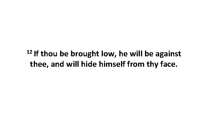 12 If thou be brought low, he will be against thee, and will hide