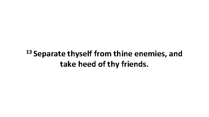 13 Separate thyself from thine enemies, and take heed of thy friends. 