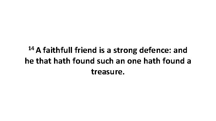 14 A faithfull friend is a strong defence: and he that hath found such