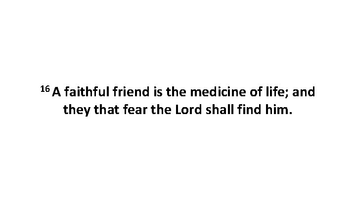 16 A faithful friend is the medicine of life; and they that fear the