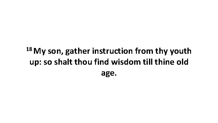 18 My son, gather instruction from thy youth up: so shalt thou find wisdom