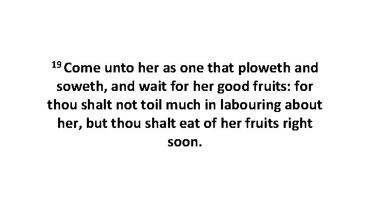 19 Come unto her as one that ploweth and soweth, and wait for her