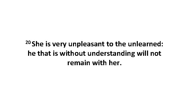 20 She is very unpleasant to the unlearned: he that is without understanding will