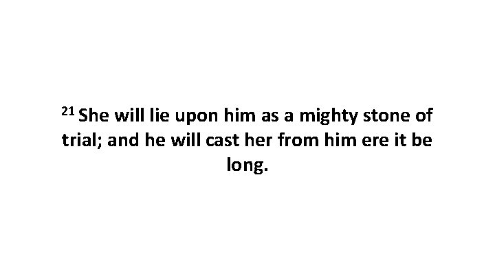 21 She will lie upon him as a mighty stone of trial; and he
