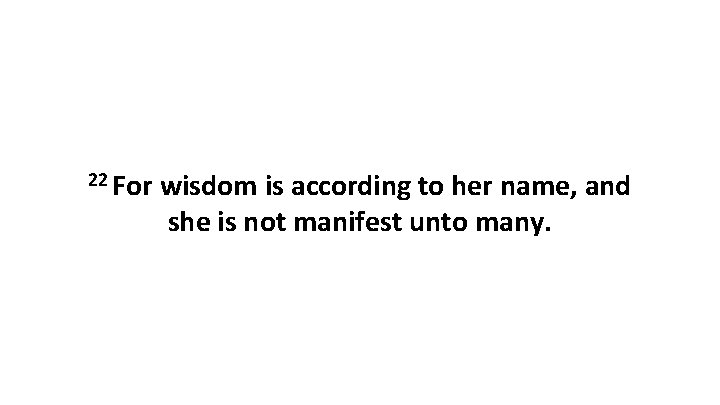 22 For wisdom is according to her name, and she is not manifest unto