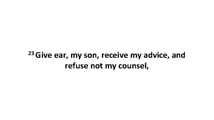23 Give ear, my son, receive my advice, and refuse not my counsel, 
