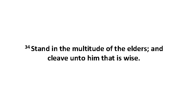 34 Stand in the multitude of the elders; and cleave unto him that is