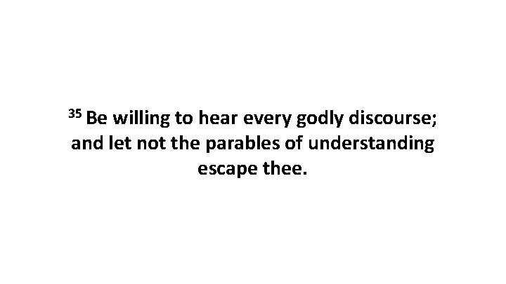 35 Be willing to hear every godly discourse; and let not the parables of