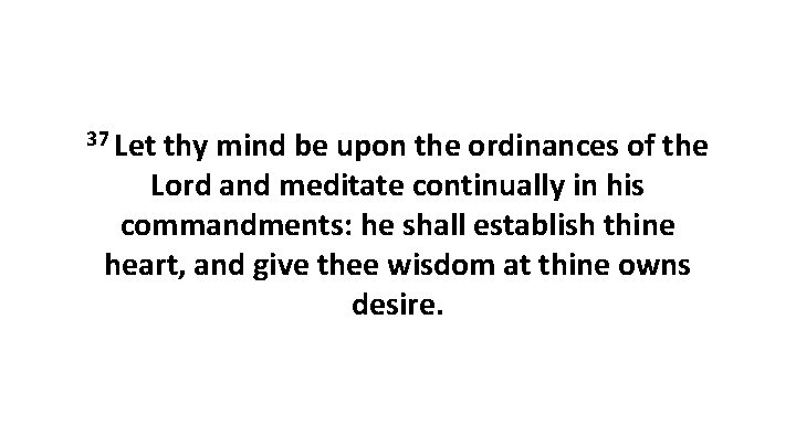37 Let thy mind be upon the ordinances of the Lord and meditate continually
