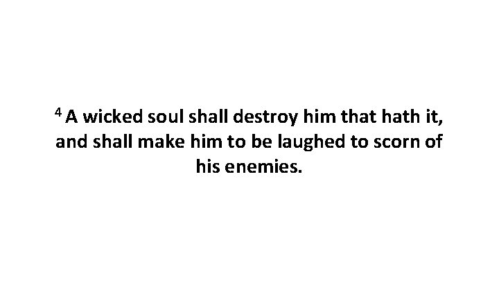 4 A wicked soul shall destroy him that hath it, and shall make him