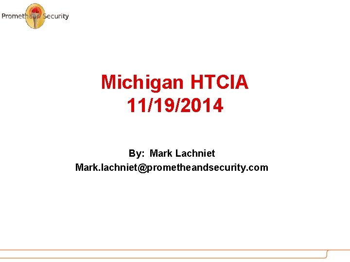 Michigan HTCIA 11/19/2014 By: Mark Lachniet Mark. lachniet@prometheandsecurity. com 