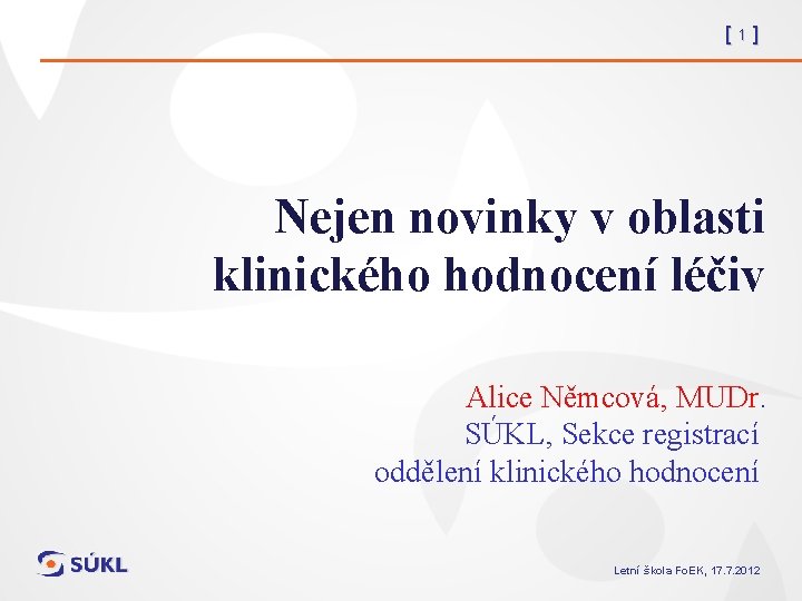 [1] Nejen novinky v oblasti klinického hodnocení léčiv Alice Němcová, MUDr. SÚKL, Sekce registrací