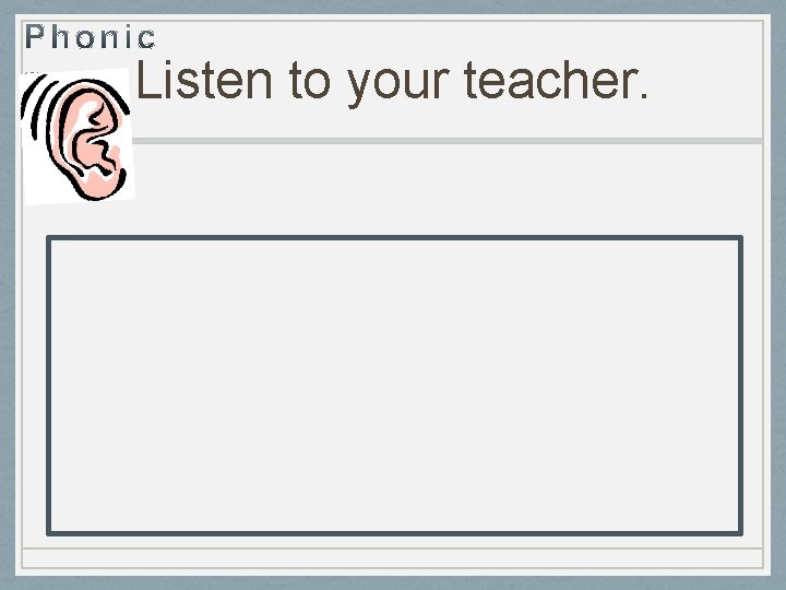 Listen to your teacher. 