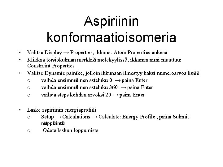 Aspiriinin konformaatioisomeria • • Valitse Display → Properties, ikkuna: Atom Properties aukeaa Klikkaa torsiokulman Aspiriinin konformaatioisomeria • • Valitse Display → Properties, ikkuna: Atom Properties aukeaa Klikkaa torsiokulman