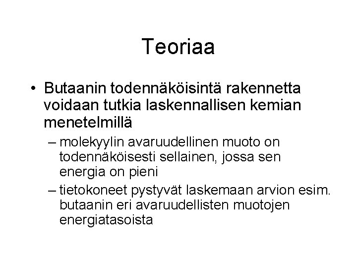 Teoriaa • Butaanin todennäköisintä rakennetta voidaan tutkia laskennallisen kemian menetelmillä – molekyylin avaruudellinen muoto Teoriaa • Butaanin todennäköisintä rakennetta voidaan tutkia laskennallisen kemian menetelmillä – molekyylin avaruudellinen muoto