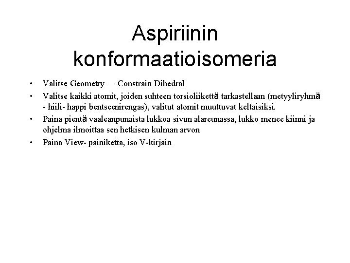 Aspiriinin konformaatioisomeria • • Valitse Geometry → Constrain Dihedral Valitse kaikki atomit, joiden suhteen Aspiriinin konformaatioisomeria • • Valitse Geometry → Constrain Dihedral Valitse kaikki atomit, joiden suhteen
