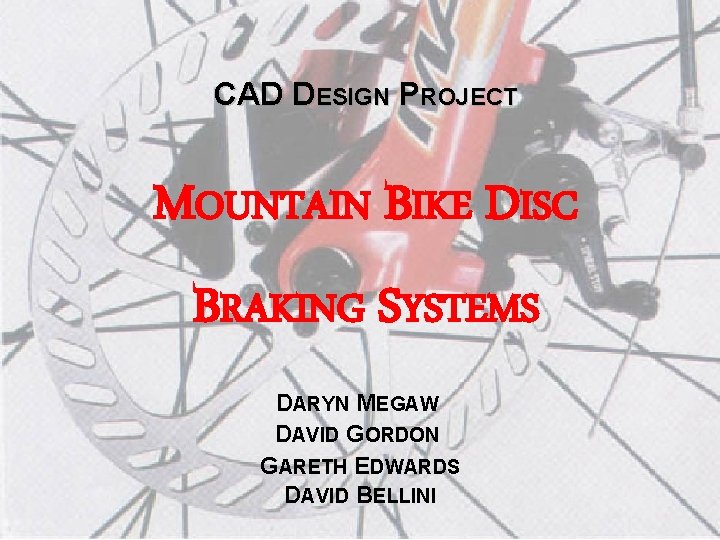 CAD DESIGN PROJECT MOUNTAIN BIKE DISC BRAKING SYSTEMS DARYN MEGAW DAVID GORDON GARETH EDWARDS