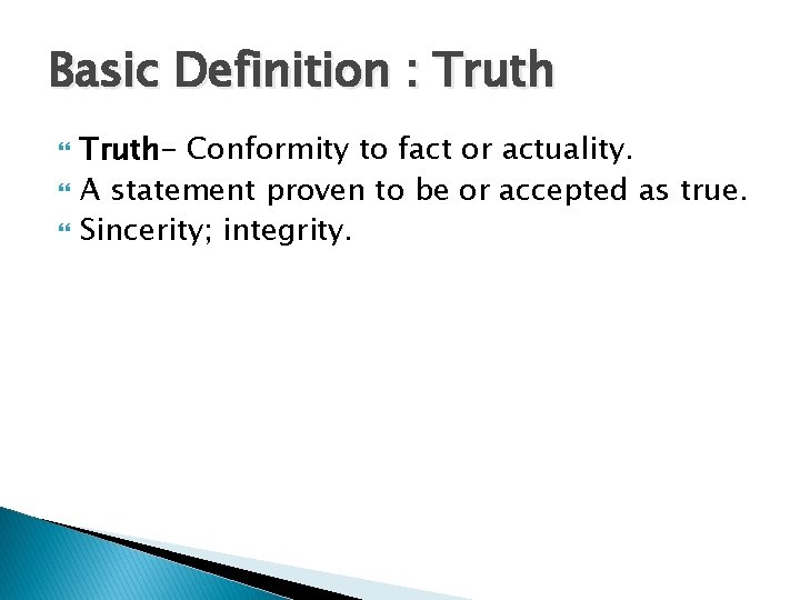 Basic Definition : Truth- Conformity to fact or actuality. A statement proven to be