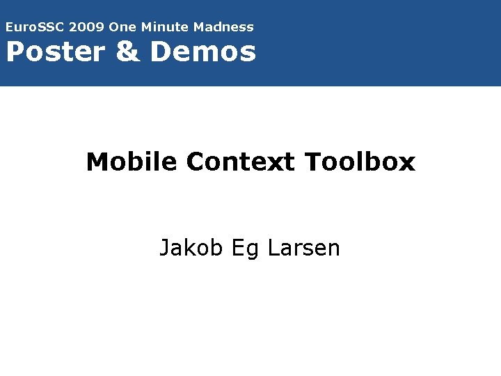 Euro. SSC 2009 One Minute Madness Poster & Demos Mobile Context Toolbox Jakob Eg