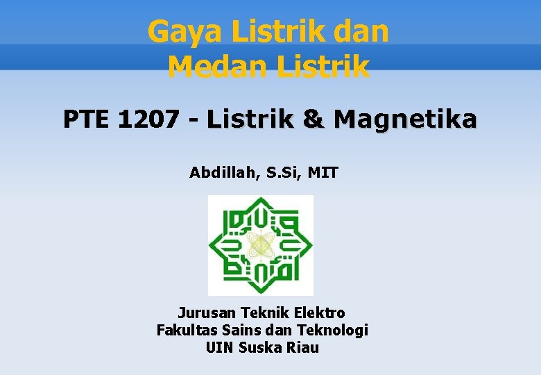 Gaya Listrik dan Medan Listrik PTE 1207 - Listrik & Magnetika Abdillah, S. Si,
