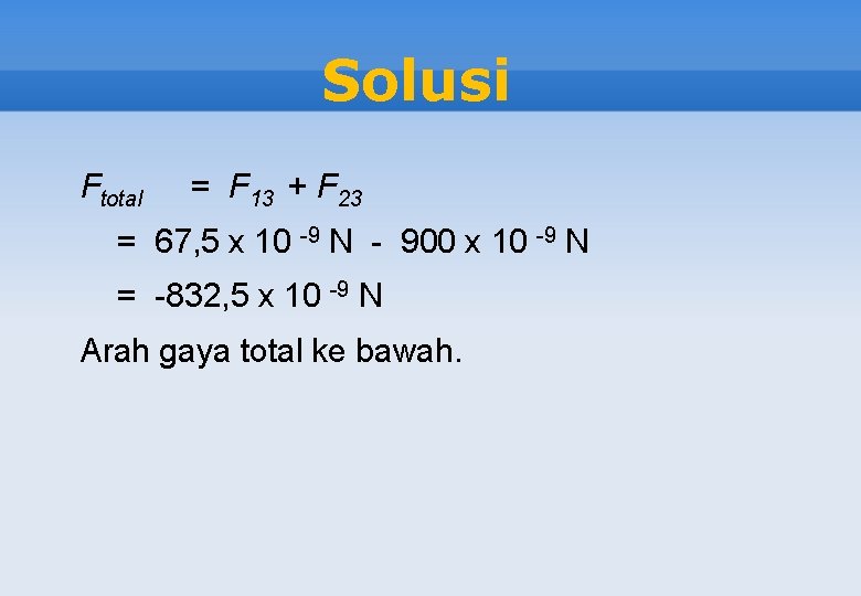 Solusi Ftotal = F 13 + F 23 = 67, 5 x 10 -9