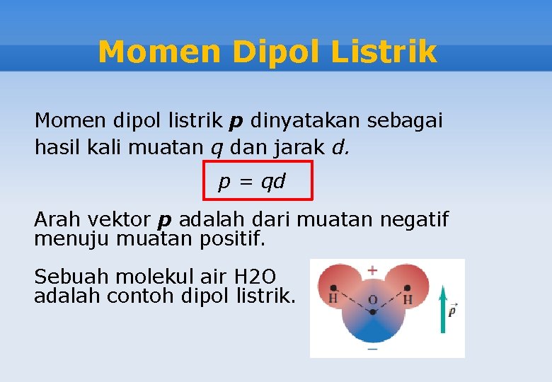 Momen Dipol Listrik Momen dipol listrik p dinyatakan sebagai hasil kali muatan q dan