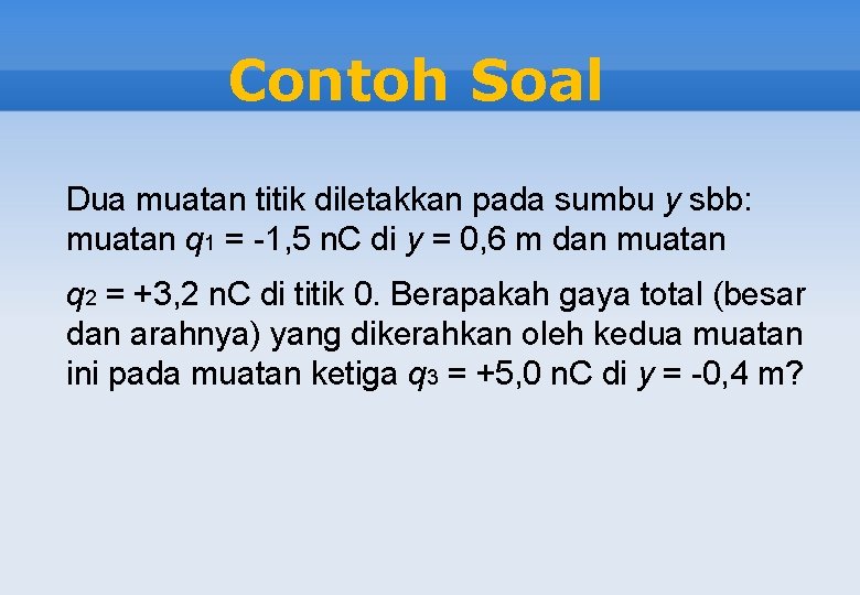 Contoh Soal Dua muatan titik diletakkan pada sumbu y sbb: muatan q 1 =