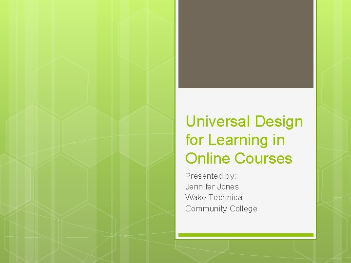 Universal Design for Learning in Online Courses Presented by: Jennifer Jones Wake Technical Community