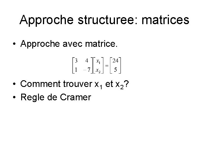 Approche structuree: matrices • Approche avec matrice. • Comment trouver x 1 et x