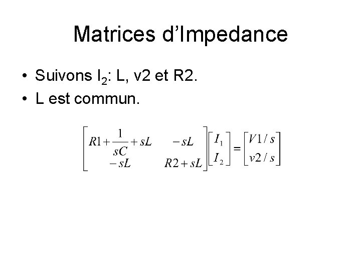 Matrices d’Impedance • Suivons I 2: L, v 2 et R 2. • L