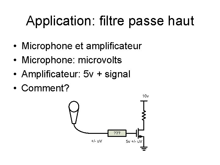 Application: filtre passe haut • • Microphone et amplificateur Microphone: microvolts Amplificateur: 5 v