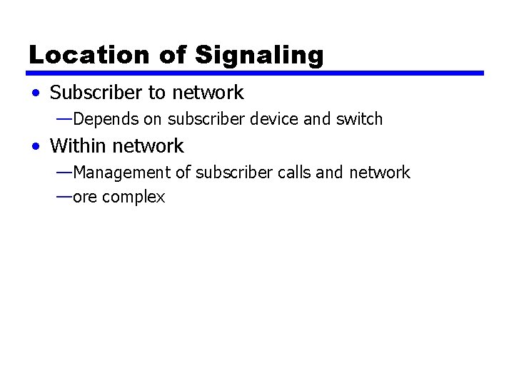 Location of Signaling • Subscriber to network —Depends on subscriber device and switch •