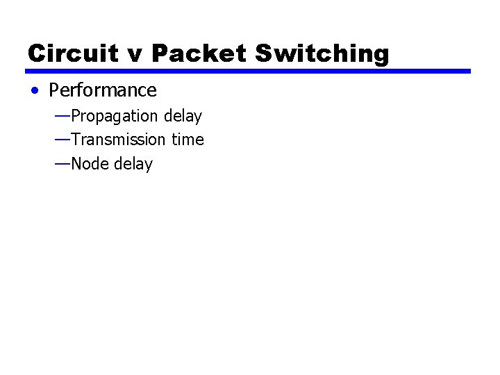Circuit v Packet Switching • Performance —Propagation delay —Transmission time —Node delay 