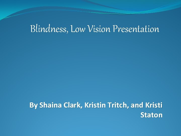 Blindness, Low Vision Presentation By Shaina Clark, Kristin Tritch, and Kristi Staton 