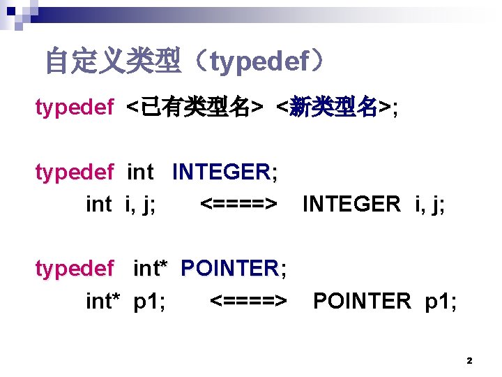 自定义类型(typedef) typedef <已有类型名> <新类型名>; typedef int INTEGER; int i, j; <====> typedef int* POINTER; 自定义类型(typedef) typedef <已有类型名> <新类型名>; typedef int INTEGER; int i, j; <====> typedef int* POINTER;